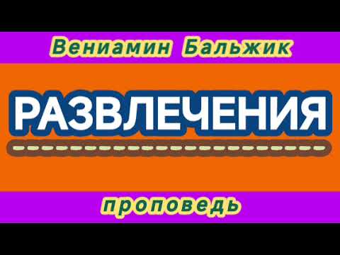Видео: РАЗВЛЕЧЕНИЯ (Вениамин Бальжик, проповедь).