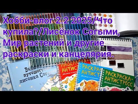 Видео: Хобби-влог  02.2 .2025/Что купила?/ Лисёнок Согыми, Мир растений и другие раскраски и канцелярия.
