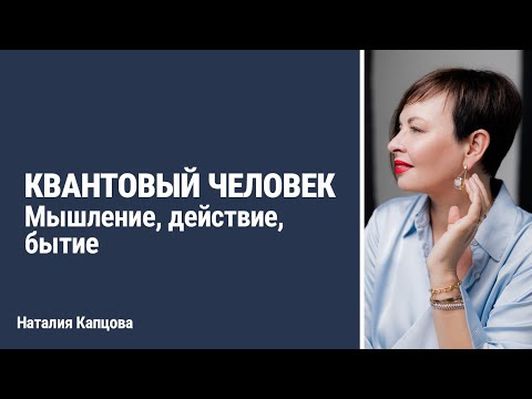 Видео: Квантовый человек. Мышление, действие, бытие | Наталия Капцова