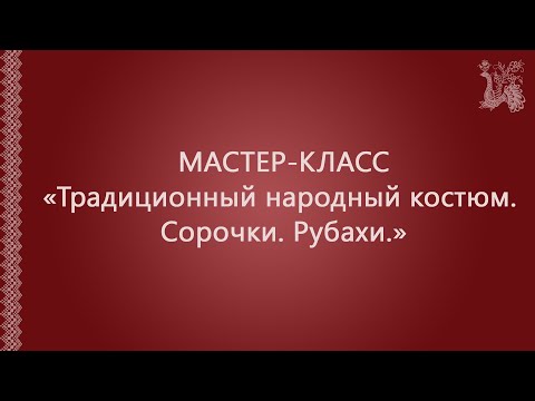 Видео: Мастер-класс "Традиционный народный костюм. Сорочки. Рубахи"