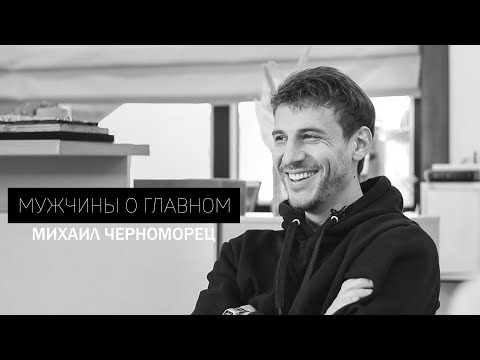 Видео: Михаил Черноморец | МУЖЧИНЫ О ГЛАВНОМ