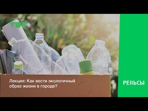 Видео: Лекция "Как вести экологичный образ жизни в городе?"