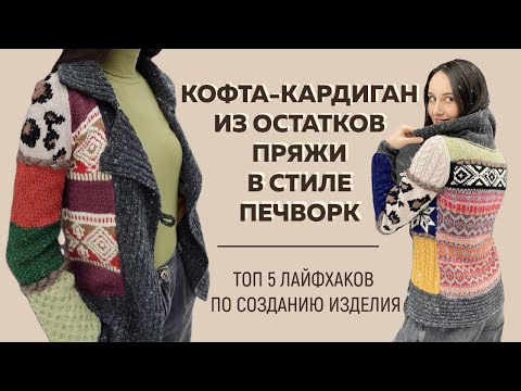 Видео: КОФТА-КАРДИГАН ИЗ ОСТАТКОВ ПРЯЖИ В СТИЛЕ ПЕЧВОРК || Топ 5 лайфхаков по созданию изделия