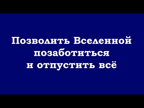 Видео: Позволить Вселенной позаботиться и отпустить всё происходящее