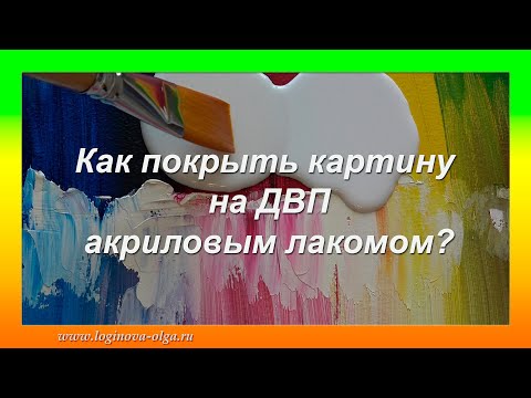 Видео: Как покрыть картину на ДВП акриловым лаком? Часть 2. Видео: Логинова Ольга