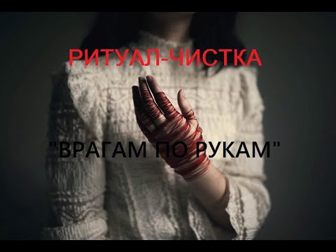 Видео: РИТУАЛ-ЧИСТКА "ВРАГАМ ПО РУКАМ"