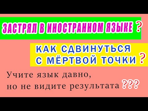 Видео: Как сдвинуться с мёртвой точки при изучении иностранного языка если занимаешься давно а результаты п