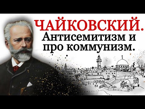 Видео: Чайковский. Антисемитизм и про коммунизм.