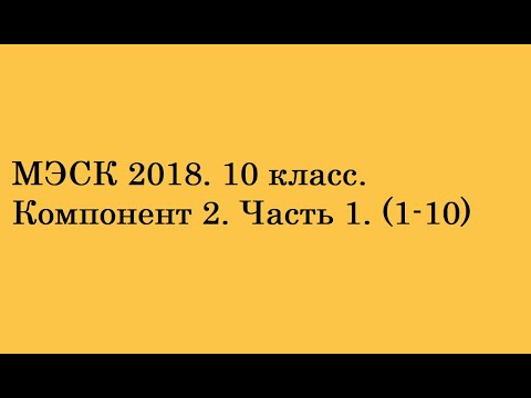 Видео: МЭСК 2018. 10 класс. Компонент 2. Часть 1 (1-10)