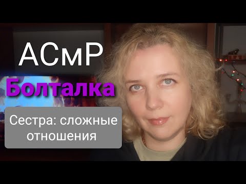 Видео: АСМР. Болталка. Старшая сестра: отношения с горчинкой.