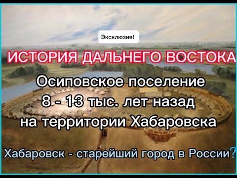Видео: История Дальнего Востока. Осиповское поселение, 8-13 тыс. назад на территории Хабаровска.