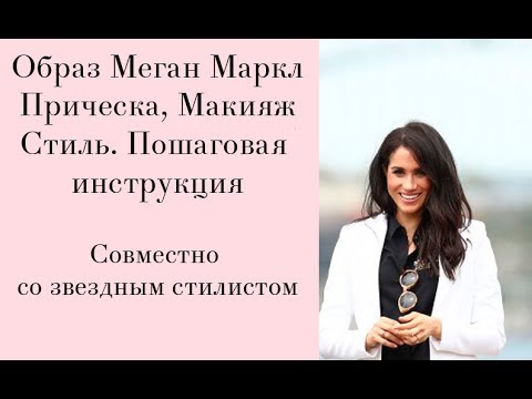Видео: Образ Меган Маркл. Прическа, макияж, стиль. Пошаговая инструкция. Совместно со звездным стилистом.