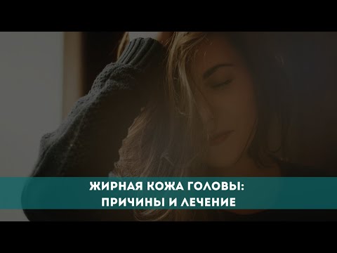 Видео: Жирная кожа головы: причины и лечение