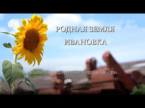Видео: РОДНАЯ ЗЕМЛЯ. ИВАНОВКА. Из цикла передач "Грани толерантности"