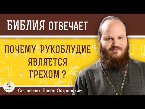 Видео: ПОЧЕМУ РУКОБЛУДИЕ ЯВЛЯЕТСЯ ГРЕХОМ ?  Священник Павел Островский