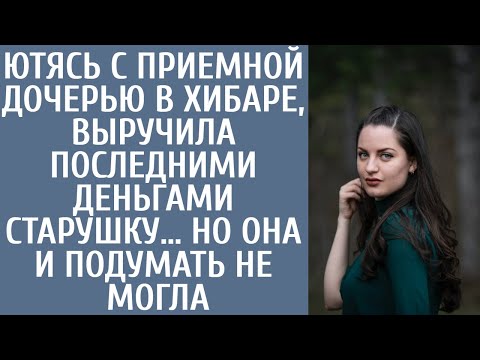 Видео: Ютясь с приемной дочерью в хибаре, выручила последними деньгами старушку… Но она и подумать не могла