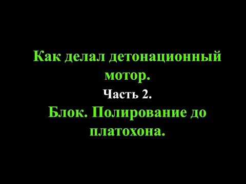Видео: Как делал детонационный мотор. Часть 2. Доработка блока. Полирование до платохона.