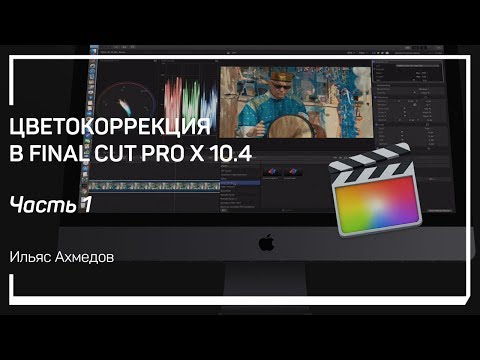 Видео: Теория цвета. Цветокоррекция в Final Cut Pro X 10.4. Ильяс Ахмедов