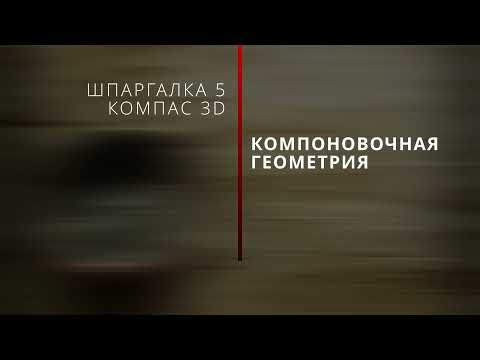 Видео: Шпаргалка № 5. Компоновочная геометрия. Как? Зачем?  Компас 3D.
