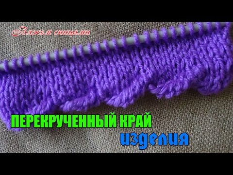 Видео: Край изделия спицами. Как связать перекрученный край изделия.