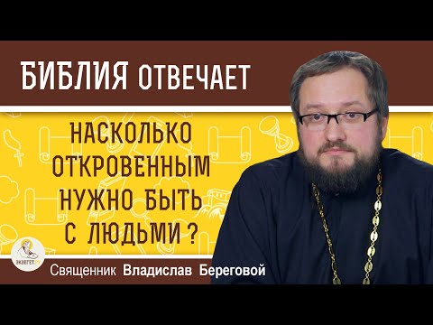 Видео: Насколько ОТКРОВЕННЫМ нужно быть с людьми ?  Священник Владислав Береговой