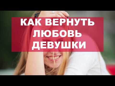 Видео: Как вернуть любовь девушки, если разлюбила
