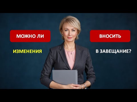 Видео: МОЖНО ЛИ ВНОСИТЬ ИЗМЕНЕНИЯ В ЗАВЕЩАНИЕ?