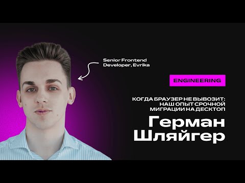 Видео: Герман Шляйгер. Когда браузер не вывозит: наш опыт срочной миграции на десктоп