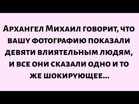 Видео: 🌈Архангел Михаил говорит, что вашу фотографию показали девяти влиятельным людям, и все они сказали..