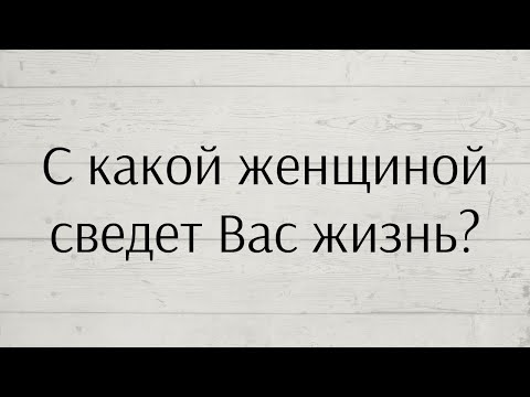 Видео: С КАКОЙ ЖЕНЩИНОЙ СВЕДЕТ ВАС ЖИЗНЬ?👌