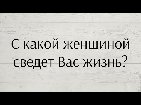 Видео: С КАКОЙ ЖЕНЩИНОЙ СВЕДЕТ ВАС ЖИЗНЬ?👌