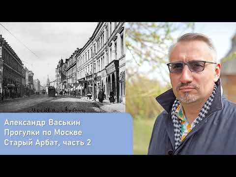Видео: Старый Арбат, часть 2 (Прогулки по Москве и старому Арбату с Александром Васькиным)