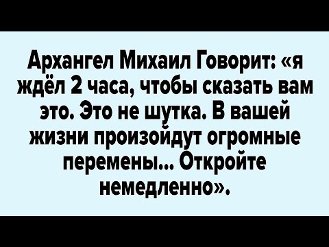 Видео: Архангел Михаил Говорит: «я ждёл 2 часа, чтобы сказать вам это. Это не шутка.