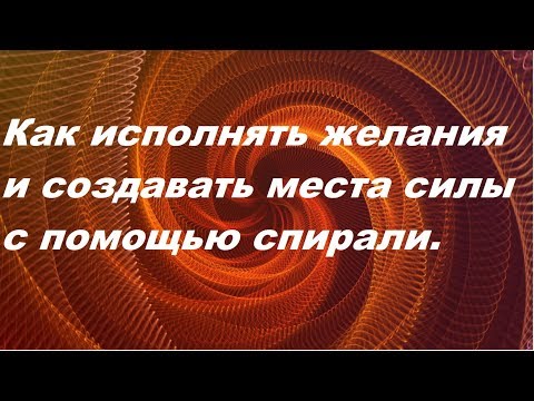 Видео: Как исполнять желания и создавать места силы с помощью спирали