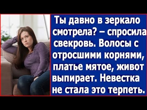 Видео: Ты давно в зеркало смотрела? – спросила свекровь. – Волосы с отросшими корнями, живот выпирает.