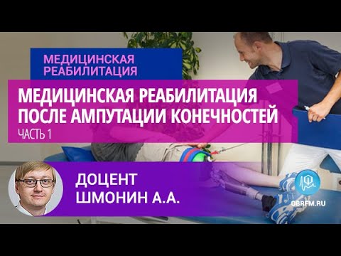 Видео: Доцент Шмонин А.А.: Медицинская реабилитация после ампутации конечностей