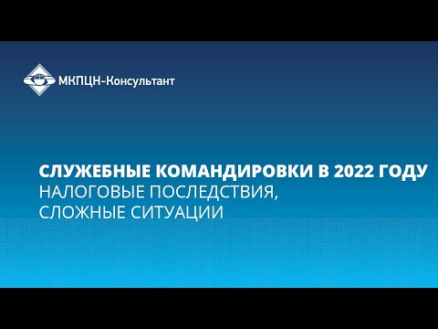 Видео: Вебинар "Служебные командировки в 2022 году: налоговые последствия, сложные ситуации"