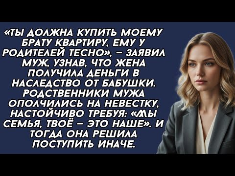Видео: -Ты должна купить моему брату квартиру, ему у родителей тесно, —заявил муж, узнав, что жена получила