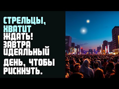 Видео: СТРЕЛЬЦЫ, ХВАТИТ ЖДАТЬ! ЗАВТРА ИДЕАЛЬНЫЙ ДЕНЬ, ЧТОБЫ РИСКНУТЬ