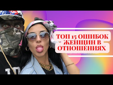 Видео: ТОП 15 ОШИБОК ЖЕНЩИН В ОТНОШЕНИЯХ