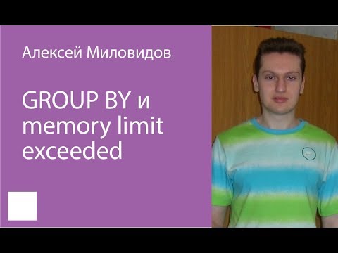 Видео: 003. GROUP BY и Memory limit exceeded   Алексей Миловидов