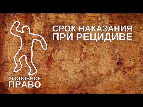 Видео: Срок наказания при рецидиве