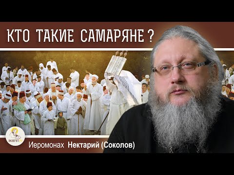 Видео: САМАРЯНЕ #1. КТО ТАКИЕ САМАРЯНЕ ?  Иеромонах Нектарий (Соколов)
