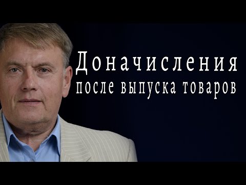 Видео: Как избежать доначислений после таможенной процедуры контроля после выпуска товаров