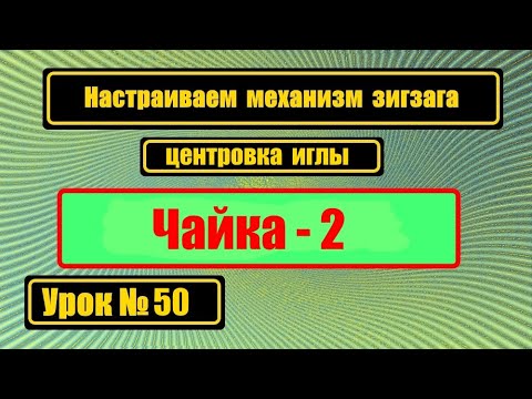 Видео: Настраиваем зигзаг Чайка-2 и центровка иглы.