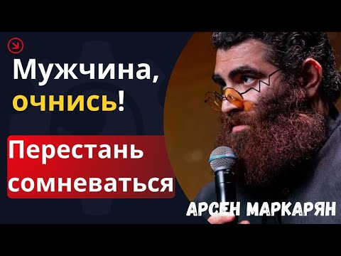 Видео: Мужчина, очнись! Ты — лучшее, что с тобой случалось! Перестань сомневаться | Арсен Маркарян