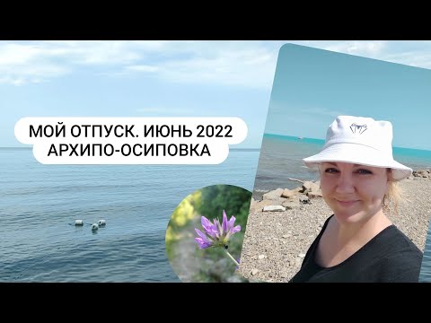Видео: Мой отпуск. Июнь 2022. Черное море. Архипо-Осиповка🌊