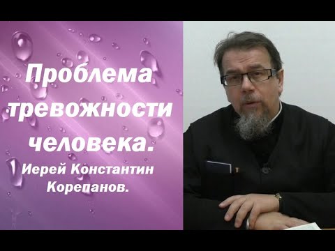 Видео: Проблема тревожности человека. Иерей Константин Корепанов.