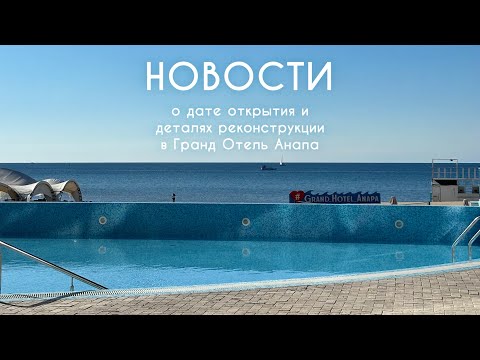 Видео: Новости о дате открытия и деталях реконструкции в Гранд Отель Анапа 
