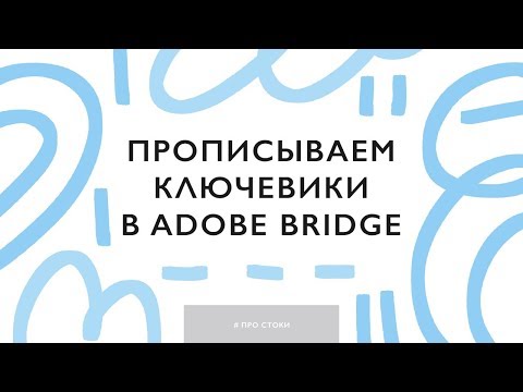 Видео: Прописываем ключевые слова в картинки для стоков с помощью Адоб Бридж (Adobe Bridge)